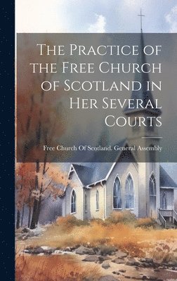 bokomslag Practice of the Free Church of Scotland in Her Several Courts