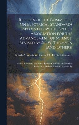 bokomslag Reports of the Committee On Electrical Standards Appointed by the British Association for the Advancement of Science, Revised by Sir W. Thomson [And Others]