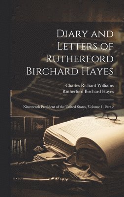 Charles Richard Williams, Rutherford B Hayes - Diary and Letters of Rutherford Birchard Hayes, Inbunden