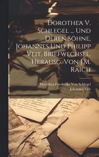 bokomslag Dorothea V. Schlegel ... Und Deren Shne, Johannes Und Philipp Veit, Briefwechsel, Herausg. Von J.M. Raich