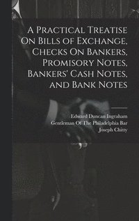 bokomslag A Practical Treatise On Bills of Exchange, Checks On Bankers, Promisory Notes, Bankers' Cash Notes, and Bank Notes