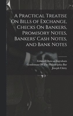 Edward Duncan Ingraham, Joseph Story, Joseph Chitty - Practical Treatise On Bills of Exchange, Checks On Bankers, Promisory Notes, Bankers' Cash Notes, and Bank Notes, Inbunden