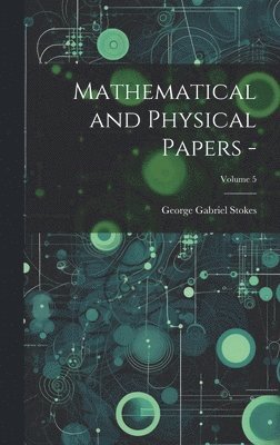 George Gabriel Stokes - Mathematical and Physical Papers -; Volume 5, Inbunden