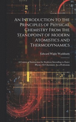 bokomslag An Introduction to the Principles of Physical Chemistry From the Standpoint of Modern Atomistics and Thermodynamics