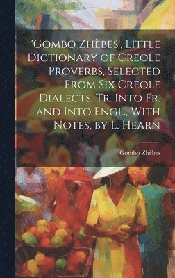 bokomslag 'gombo Zhbes', Little Dictionary of Creole Proverbs, Selected From Six Creole Dialects, Tr. Into Fr. and Into Engl., With Notes, by L. Hearn