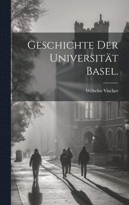 Geschichte der Universitt Basel. 1