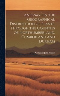bokomslag An Essay On the Geographical Distribution of Plants, Through the Counties of Northumberland, Cumberland and Durham