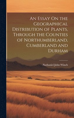 bokomslag Essay On the Geographical Distribution of Plants, Through the Counties of Northumberland, Cumberland and Durham