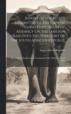 bokomslag Report of the Select Committee of the Cape of Good Hope House of Assembly On the Jameson Raid Into the Territory of the South African Republic