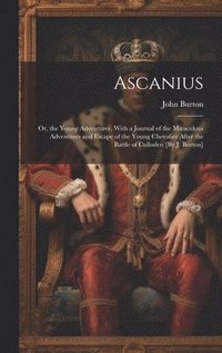 bokomslag Ascanius; Or, the Young Adventurer. With a Journal of the Miraculous Adventures and Escape of the Young Chevalier After the Battle of Culloden [By J. Burton]
