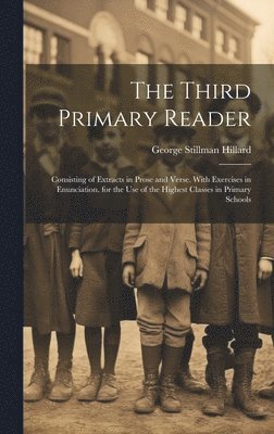 George Stillman Hillard - The Third Primary Reader: Consisting of Extracts in Prose and Verse. With Exercises in Enunciation. for the Use of the Highest Classes in Primary Scho, Inbunden