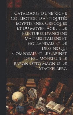 Anonymous - Catalogue D'une Riche Collection D'antiquités Égyptiennes, Grecques Et Du Moyen Âge ..., De Peintures D'anciens Maîtres Italiens Et Hollandais Et De Dessins Qui Composaient Le Cabinet De Feu Monsieur Le Baron Otto Magnus De Stackelberg, Inbunden