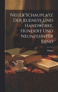 bokomslag Neuer Schauplatz der Kuenste und Handwerke, hundert und neunzehnter Band