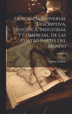 William Guthrie - Geografía Universal Descriptiva, Histórica, Industrial Y Comercial, De Las Cuatro Partes Del Mundo; Volume 6, Inbunden