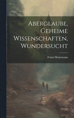 Aberglaube, Geheime Wissenschaften, Wundersucht 1