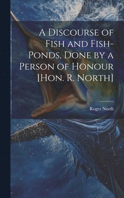 Roger North - Discourse of Fish and Fish-Ponds, Done by a Person of Honour [Hon. R. North], Inbunden