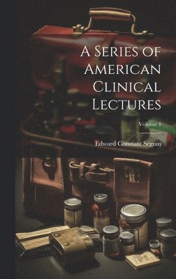 A Series of American Clinical Lectures; Volume 1 1