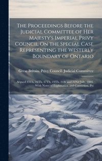 bokomslag The Proceedings Before the Judicial Committee of Her Majesty's Imperial Privy Council On the Special Case Representing the Westerly Boundary of Ontario