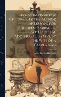 bokomslag Hymns in Prose for Children, by the Author of Lessons for Children. Barbauld. With Several Additional Hymns, by the Wife of a Clergyman