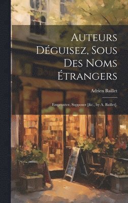 Adrien Baillet - Auteurs Déguisez, Sous Des Noms Étrangers, Inbunden