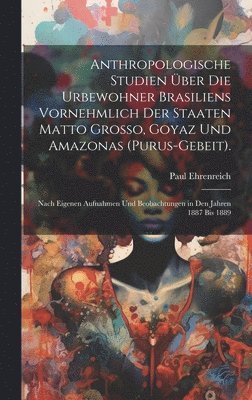 bokomslag Anthropologische Studien ber Die Urbewohner Brasiliens Vornehmlich Der Staaten Matto Grosso, Goyaz Und Amazonas (Purus-Gebeit).