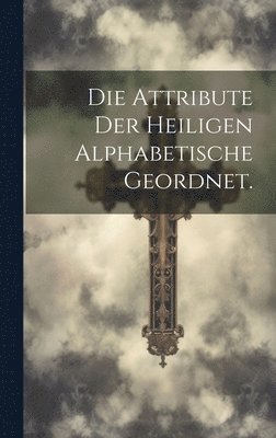 Die Attribute der Heiligen alphabetische geordnet. 1