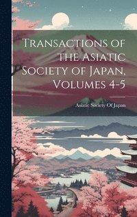 bokomslag Transactions of the Asiatic Society of Japan, Volumes 4-5