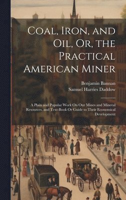 Coal, Iron, and Oil, Or, the Practical American Miner 1