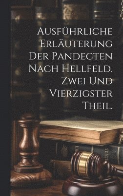 Ausfhrliche Erluterung der Pandecten nach Hellfeld. Zwei und vierzigster Theil. 1