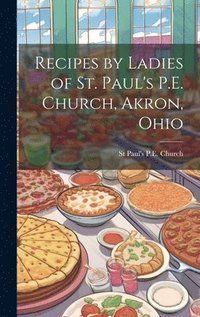 bokomslag Recipes by Ladies of St. Paul's P.E. Church, Akron, Ohio