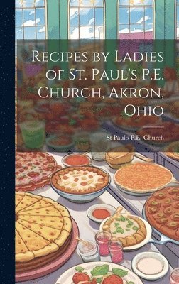 Recipes by Ladies of St. Paul's P.E. Church, Akron, Ohio 1