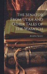 bokomslag The Senator From Utah and Other Tales of the Wasatch