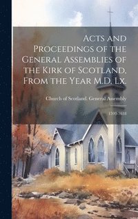 bokomslag Acts and Proceedings of the General Assemblies of the Kirk of Scotland, From the Year M.D. Lx.