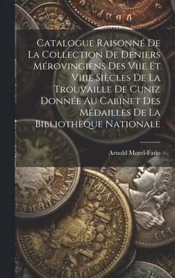 bokomslag Catalogue Raisonn De La Collection De Deniers Mrovingiens Des Viie Et Viiie Sicles De La Trouvaille De Cuniz Donne Au Cabinet Des Mdailles De La Bibliothque Nationale