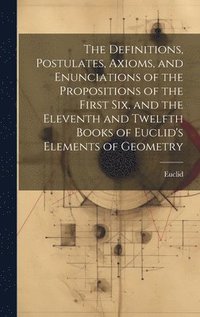bokomslag The Definitions, Postulates, Axioms, and Enunciations of the Propositions of the First Six, and the Eleventh and Twelfth Books of Euclid's Elements of Geometry