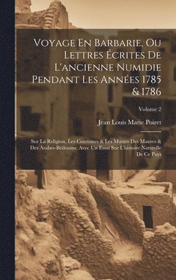 Voyage En Barbarie, Ou Lettres crites De L'ancienne Numidie Pendant Les Annes 1785 & 1786 1