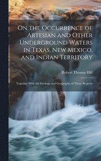 bokomslag On the Occurrence of Artesian and Other Underground Waters in Texas, New Mexico, and Indian Territory