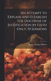 bokomslag An Attempt to Explain and Establish the Doctrine of Justification by Faith Only, 10 Sermons