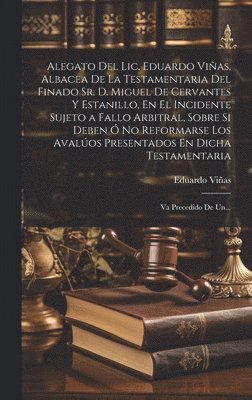 bokomslag Alegato Del Lic. Eduardo Vias, Albacea De La Testamentaria Del Finado Sr. D. Miguel De Cervantes Y Estanillo, En El Incidente Sujeto a Fallo Arbitral, Sobre Si Deben  No Reformarse Los