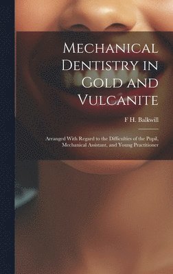F H Balkwill, F. H. Balkwill, F H. Balkwill - Mechanical Dentistry in Gold and Vulcanite, Inbunden