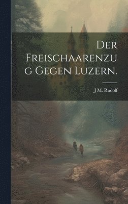 bokomslag Der Freischaarenzug gegen Luzern.