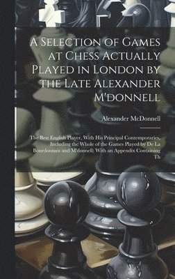 Selection of Games at Chess Actually Played in London by the Late Alexander M'donnell
