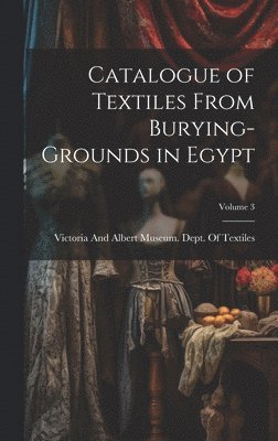 Victoria and Albert Museum Dept of - Catalogue of Textiles From Burying-Grounds in Egypt; Volume 3, Inbunden