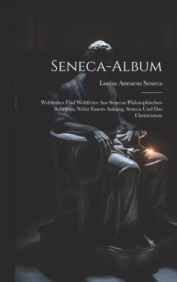 bokomslag Seneca-Album; Weltfrohes Und Weltfreies Aus Senecas Philosophischen Schriften; Nebst Einem Anhang, Seneca Und Das Christentum