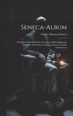 bokomslag Seneca-Album; Weltfrohes Und Weltfreies Aus Senecas Philosophischen Schriften; Nebst Einem Anhang, Seneca Und Das Christentum