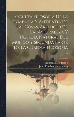 bokomslag Oculta Filosofia De La Sympatia Y Antipatia De Las Cosas, Artificio De La Naturaleza Y Noticia Natural Del Mundo Y Segunda Parte De La Curiosa Filosofia ...