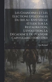 bokomslag Les Chanoines Et Les Elections Episcopales Du Xi0 Au Xiv0 Sicle (tude Sur La Restauration, L'volution, La Dcadence Du Pouvoir Capitulaire) (1080-1350)
