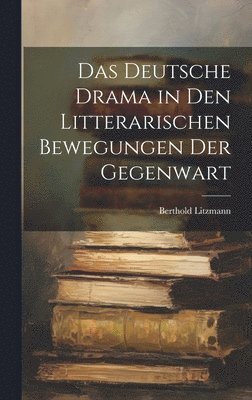 Das Deutsche Drama in Den Litterarischen Bewegungen Der Gegenwart 1