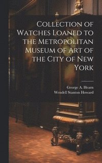 bokomslag Collection of Watches Loaned to the Metropolitan Museum of Art of the City of New York