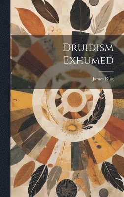 James Rust - Druidism Exhumed, Inbunden